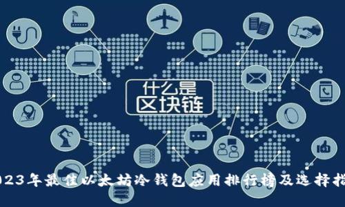 2023年最佳以太坊冷钱包应用排行榜及选择指南