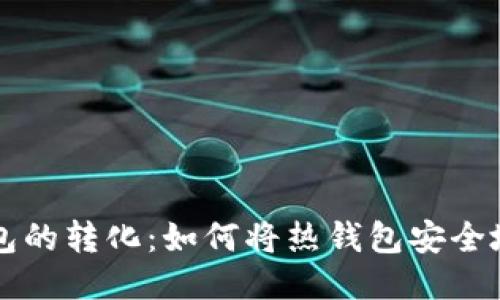 热钱包与冷钱包的转化：如何将热钱包安全地转变为冷钱包