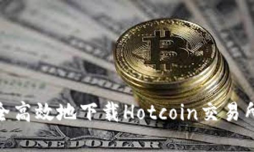 : 如何安全高效地下载Hotcoin交易所应用程序
