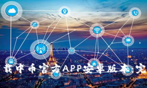 如何下载中币官方APP安卓版本:完整指南