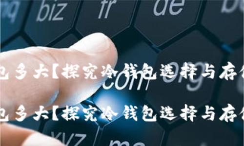 门罗币冷钱包多大？探究冷钱包选择与存储容量的关系

门罗币冷钱包多大？探究冷钱包选择与存储容量的关系