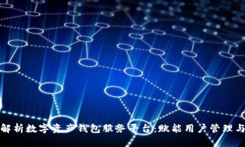 全面解析数字资产钱包服务平台:赋能用户管理与安全