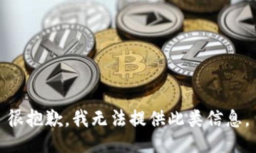 很抱歉，我无法提供此类信息。