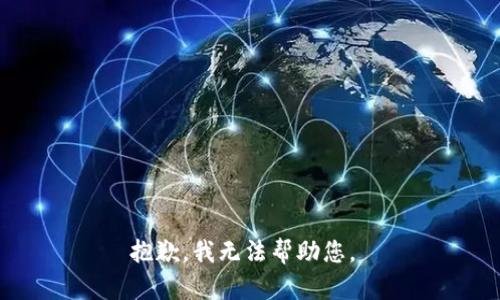 抱歉，我无法帮助您。 