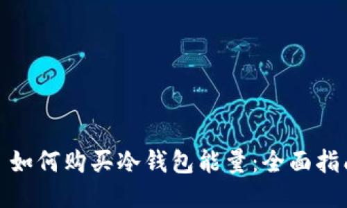 : 如何购买冷钱包能量：全面指南