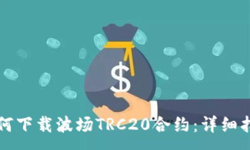 :
如何下载波场TRC20合约：详细指南