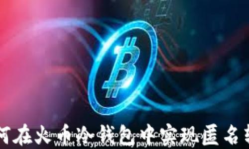 
如何在火币冷钱包中实现匿名转币