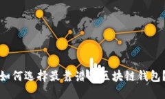如何选择最靠谱的区块链钱包?