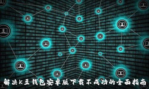   
解决K豆钱包安卓版下载不成功的全面指南