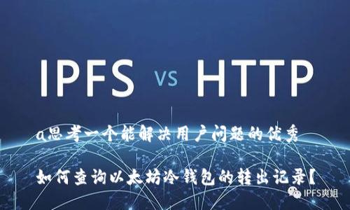 a思考一个能解决用户问题的优秀

如何查询以太坊冷钱包的转出记录？