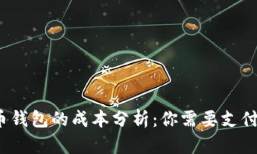 数字货币钱包的成本分析:你需要支付多少钱?