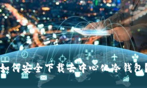 如何安全下载去中心化冷钱包？