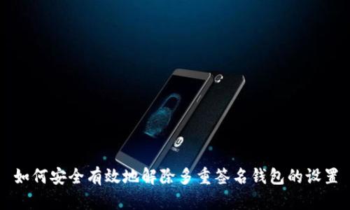 如何安全有效地解除多重签名钱包的设置