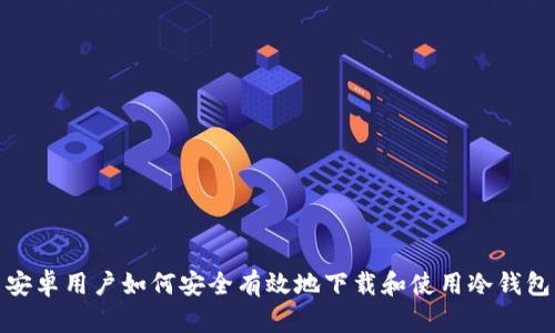 安卓用户如何安全有效地下载和使用冷钱包