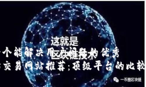 思考一个能解决用户问题的优秀  
以太坊交易网站推荐：顶级平台的比较与分析