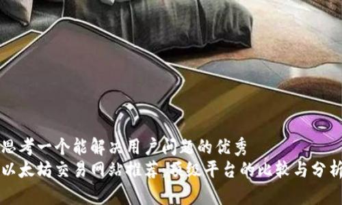 思考一个能解决用户问题的优秀  
以太坊交易网站推荐：顶级平台的比较与分析