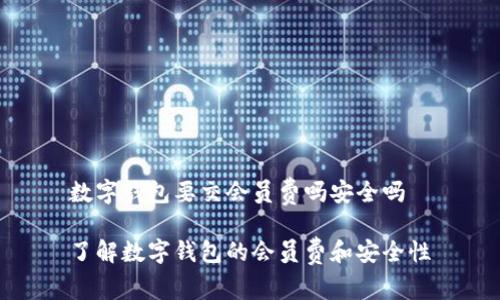 数字钱包要交会员费吗安全吗

了解数字钱包的会员费和安全性