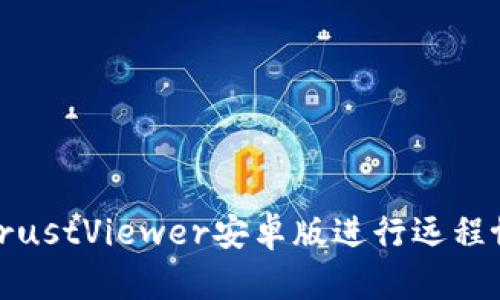 如何使用TrustViewer安卓版进行远程协助和支持