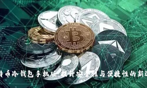 比特币冷钱包手机版：提升安全性与便捷性的新选择