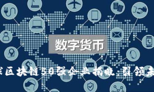 2023年全球区块链50强企业揭晓:引领未来数字经济