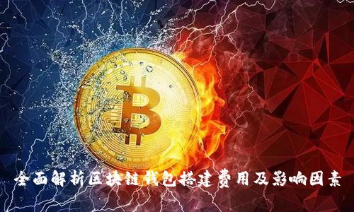 全面解析区块链钱包搭建费用及影响因素