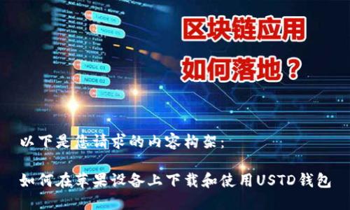 以下是您请求的内容构架：

如何在苹果设备上下载和使用USTD钱包