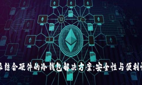比特派结合硬件的冷钱包解决方案:安全性与便利性并存