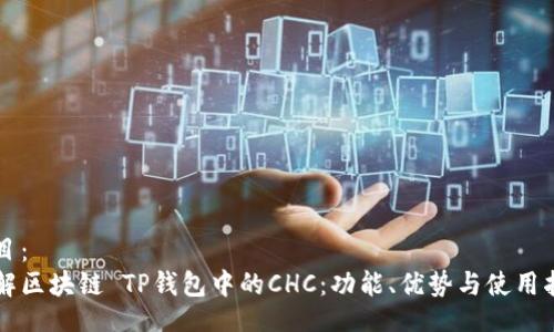 题目：
了解区块链 TP钱包中的CHC：功能、优势与使用指南