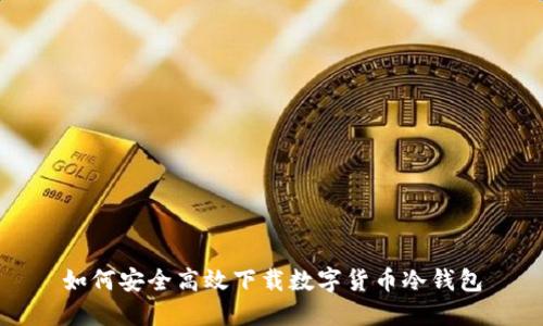 如何安全高效下载数字货币冷钱包