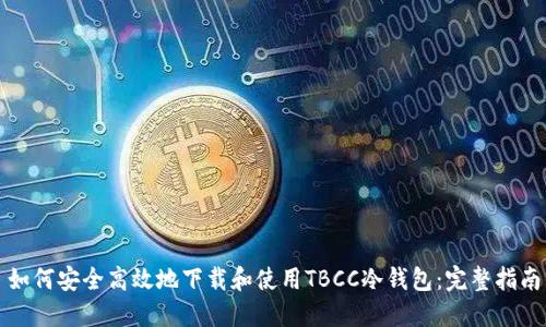 如何安全高效地下载和使用TBCC冷钱包:完整指南