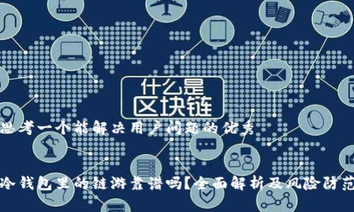 思考一个能解决用户问题的优秀

  
冷钱包里的链游靠谱吗？全面解析及风险防范