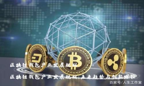 区块链钱包产业发展规划
区块链钱包产业发展规划:未来趋势与创新路径