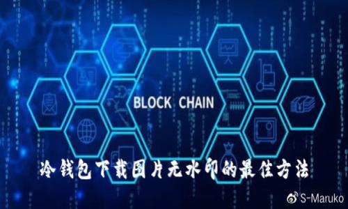冷钱包下载图片无水印的最佳方法