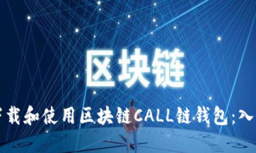 如何下载和使用区块链CALL链钱包:入门指南