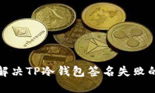 如何解决TP冷钱包签名失败的问题
