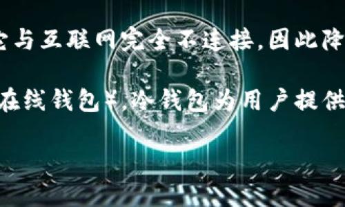 冷钱包指的是,在加密货币和区块链领域,冷钱包是一种安全的存储方式,用于保护数字资产(如比特币、以太坊等)的私钥。冷钱包的主要特点是它与互联网完全不连接,因此降低了被黑客攻击或遭受盗窃的风险。
在现代数字资产管理中,冷钱包被广泛应用于各种类型的存储方案。用户要想使用冷钱包,可以选择硬件钱包、纸钱包等多种形式。相较于热钱包(在线钱包),冷钱包为用户提供了更高的安全保障。尽管使用起来可能不够便捷,但对于需要长期存储或持有大量加密货币的投资者和用户而言,冷钱包是一个不可或缺的工具。
## 冷钱包:保护你的数字资产安全的最佳选择