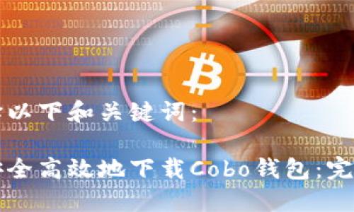 请选择以下和关键词:
如何安全高效地下载Cobo钱包:完整指南