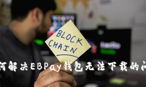 如何解决EBPay钱包无法下载的问题