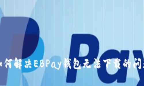 如何解决EBPay钱包无法下载的问题