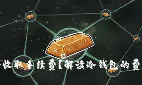 冷钱包是否会收取手续费?解读冷钱包的费率与使用成本