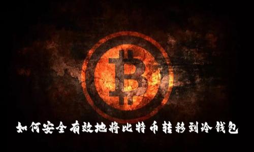 如何安全有效地将比特币转移到冷钱包