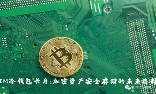 IM冷钱包卡片:加密资产安全存储的未来选择