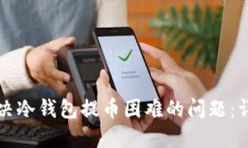 如何解决冷钱包提币困难的问题:详尽指南