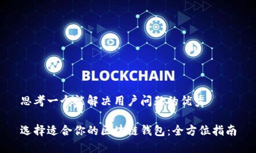 思考一个能解决用户问题的优秀  
  
选择适合你的区块链钱包：全方位指南