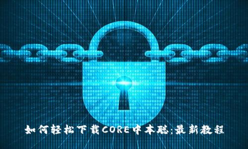 如何轻松下载CORE中本聪：最新教程