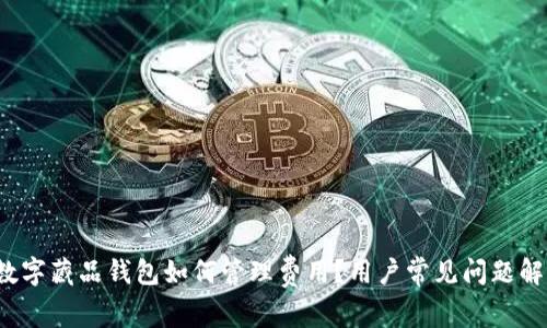 数字藏品钱包如何管理费用?用户常见问题解答