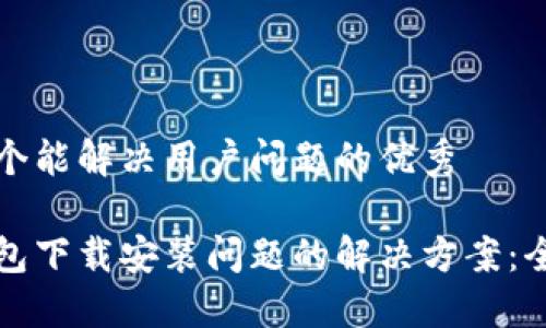 思考一个能解决用户问题的优秀

加密钱包下载安装问题的解决方案：全面指南