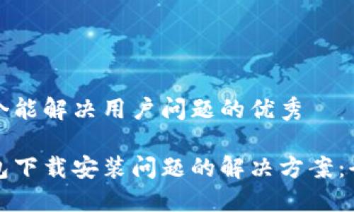 思考一个能解决用户问题的优秀

加密钱包下载安装问题的解决方案：全面指南