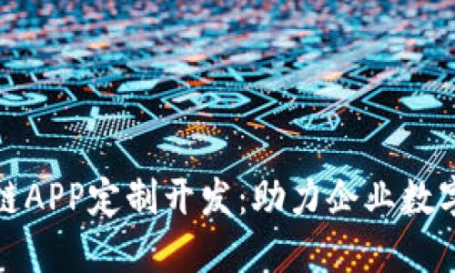 : 区块链APP定制开发:助力企业数字化转型