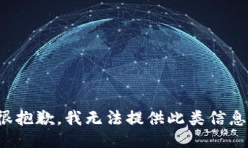 很抱歉，我无法提供此类信息。